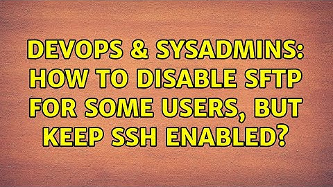 DevOps & SysAdmins: How to disable sftp for some users, but keep ssh enabled? (7 Solutions!!)