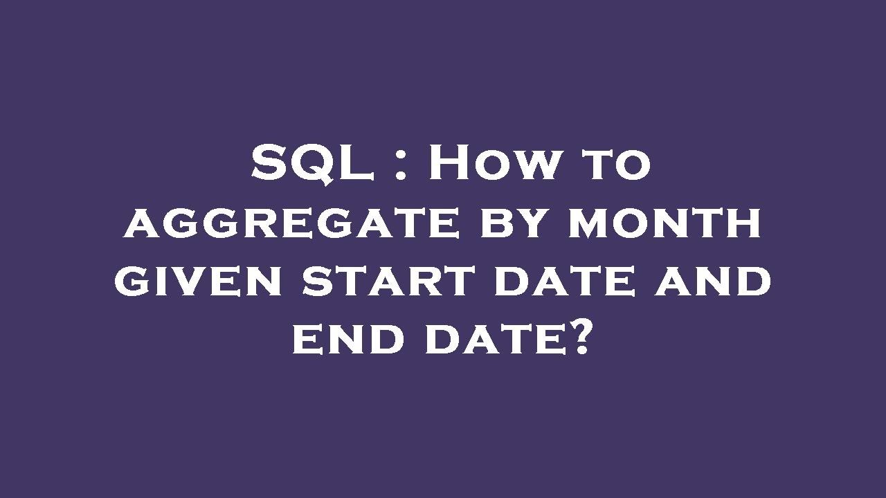 Sql Aggregate Month SQL : How to aggregate by month given start date and end date? - YouTube