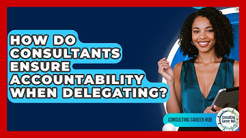 How Do Consultants Ensure Accountability When Delegating? - Consulting Career Hub
