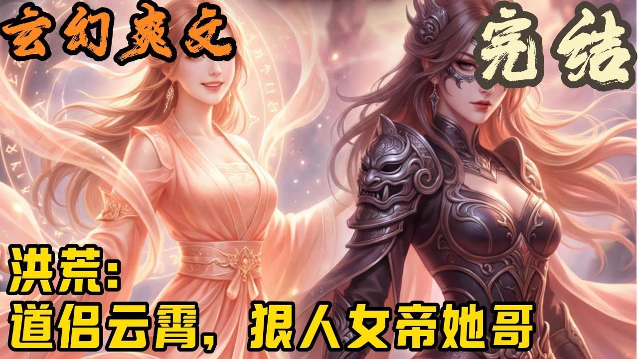 【完结】🎉玄幻爽文🤞《洪荒：道侣云霄，狠人女帝她哥》叶玄穿越玄幻世界，成为叶凡的表哥。并且，他还是狠人女帝哥哥的转世身！
