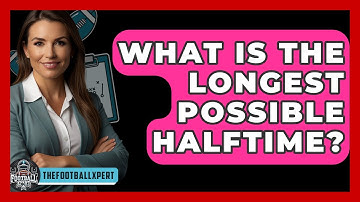 What Is The Longest Possible Halftime? - The Football Xpert
