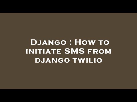 Django : How to initiate SMS from django twilio