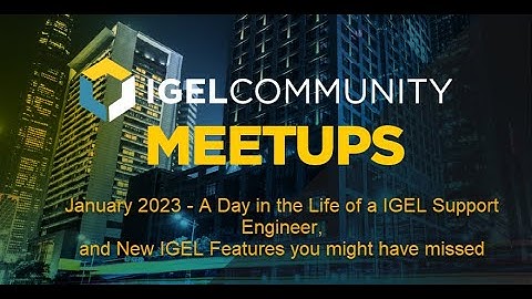 IGEL Community January 2023 Meetup  - A Day in the Life of a IGEL Support Engineer&IGEL Features