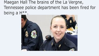 Maegan Hall The brains of the La Vergne, Tennessee police department has been fired for being a H**.