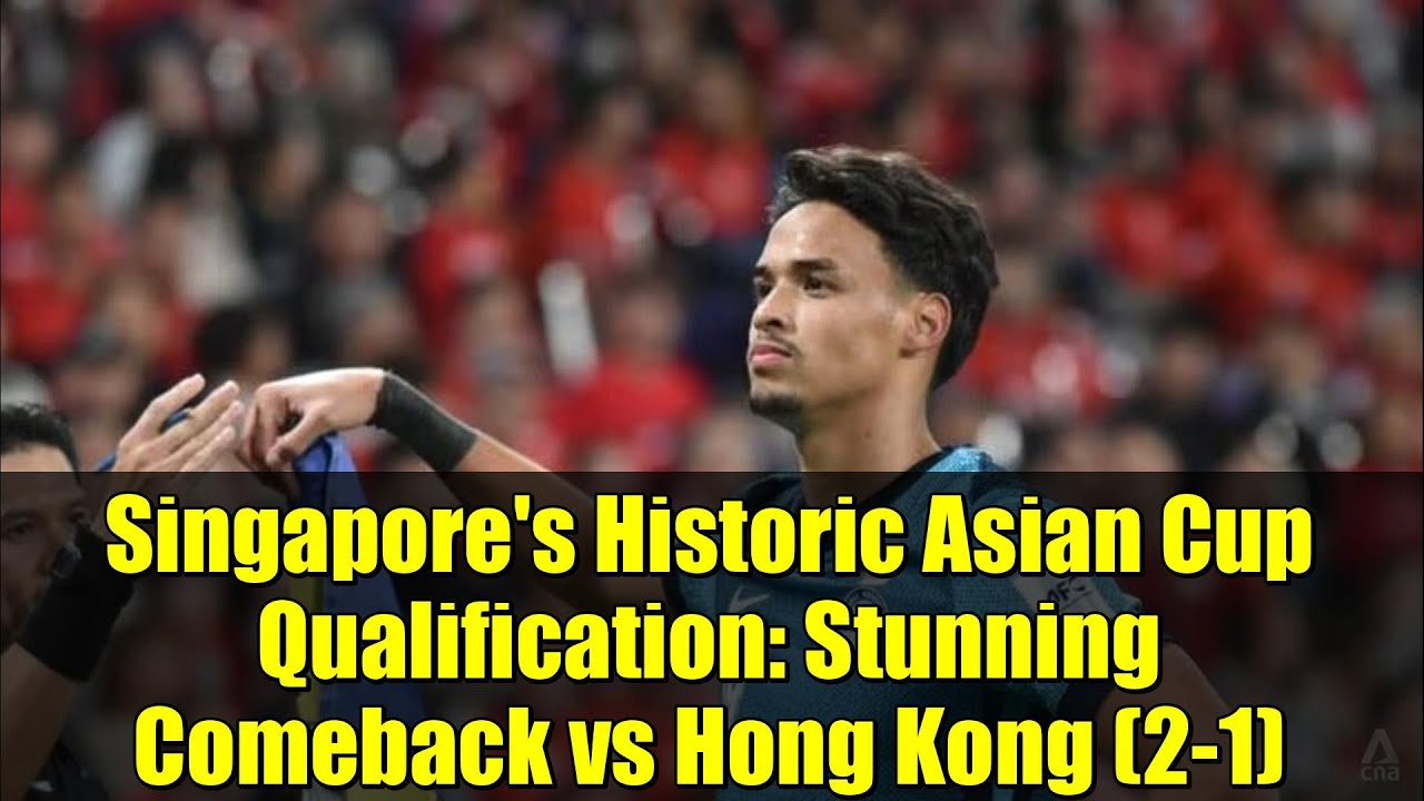 Singapore's Historic Asian Cup Qualification: Stunning Comeback vs Hong Kong (2-1)