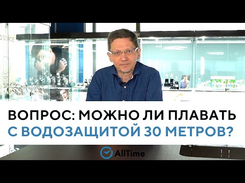 МОЖНО ЛИ ПЛАВАТЬ В ЧАСАХ С ВОДОЗАЩИТОЙ 30 МЕТРОВ? Вопрос эксперту. AllTime