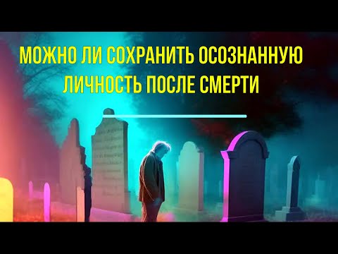 2 превью 22 Можно ли сохранить осознанную личность после Смерти
