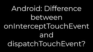 Java :Android: Difference between onInterceptTouchEvent and dispatchTouchEvent(5solution)