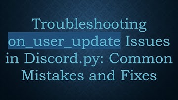 Troubleshooting on_user_update Issues in Discord.py: Common Mistakes and Fixes