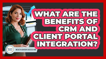 What Are The Benefits Of CRM And Client Portal Integration? - Wealth Advisor Success Hub