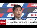 サッカーW杯北中米大会・日本代表メンバーを発表 森保一監督らが会見(2026年5月15日)