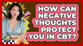 How Can Negative Thoughts Protect You In CBT? - Golden Years CBT