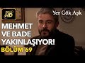 Yer Gök Aşk 69. Bölüm / Full HD (Tek Parça) - Mehmet ve Bade Yakınlaşıyor
