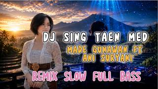 DJ SING TAEN MED-MADE GUNAWAN FT ANI SURYANI-REMIX SLOW FULL BASS