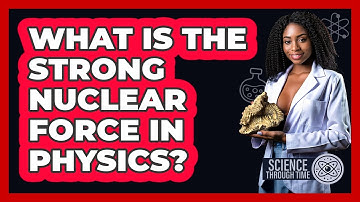 What Is The Strong Nuclear Force In Physics? - Science Through Time