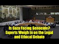 Is Gaza Facing Genocide? Experts Weigh In on the Legal and Ethical Debate