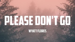 Wyatt Flores - Please Don't Go (Lyrics)