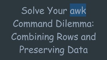 Solve Your awk Command Dilemma: Combining Rows and Preserving Data