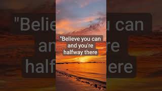 "Believe you can and you're halfway there." — Theodore Roosevelt