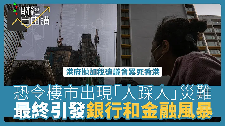【财经自由讲】港府抛加税建议会累死香港　恐令楼市出现“人踩人”灾难　最终引发银行和金融风暴 - 天天要闻