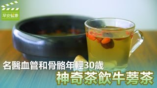 名醫血管和骨骼年輕30歲，神奇茶飲牛蒡茶【早安健康】 