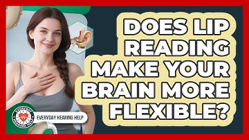 Does Lip Reading Make Your Brain More Flexible? - Everyday Hearing Help