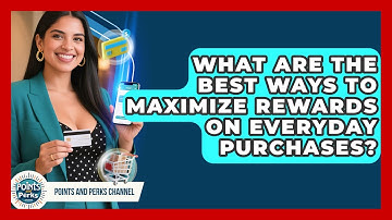What Are the Best Ways to Maximize Rewards on Everyday Purchases? | Points and Perks Channel News
