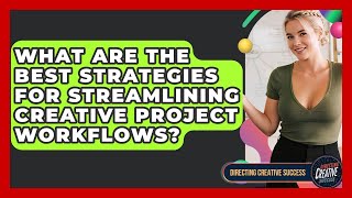 What Are The Best Strategies For Streamlining Creative Project Workflows?