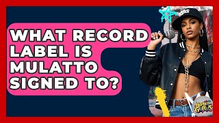 What Record Label Is Mulatto Signed To? - Hip Hop Gurus