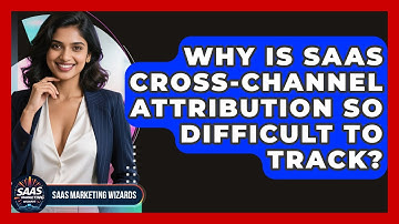 Why Is SaaS Cross-channel Attribution So Difficult To Track? - Saas Marketing Wizards