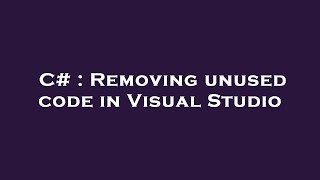 C# : Removing unused code in Visual Studio