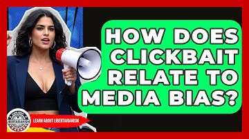 How Does Clickbait Relate To Media Bias? - Learn About Libertarianism