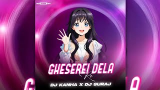 GHESEREI DELA RE - DJ KANHA DKL X DJ SURAJ || DJ CHIN2 V.4