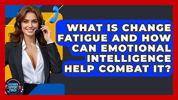 What Is Change Fatigue And How Can Emotional Intelligence Help Combat It? - Customer Support Coach