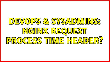 DevOps & SysAdmins: Nginx request process time header? (2 Solutions!!)