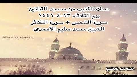 صلاة المغرب من مسجد القبلتين يوم الثلاثاء ١٣-٤-١٤٤١ سورة الشمس +سورة التكاثر الشيخ محمد سليم الأحمدي