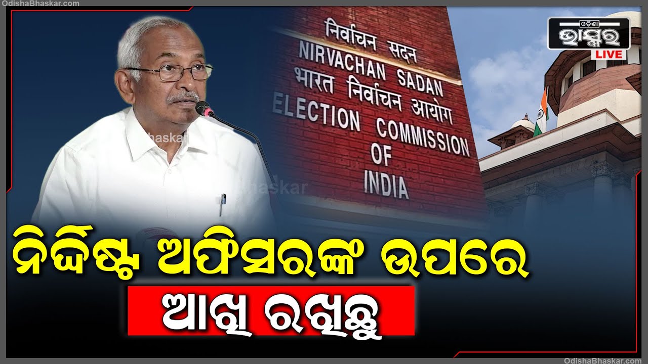 ''ଆମେ ଅଫିସରଙ୍କ ତାଲିକା ରଖିଛୁ, ନିର୍ବାଚନ କମିଶନର ଆସିଲେ ତାଙ୍କୁ କହିବୁ''