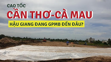 Cao tốc Cần Thơ-Cà Mau || Hậu Giang đang GPMB đến đâu?