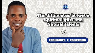The differences between spiritual gifts and natural talents by Endurance E Egiseroma