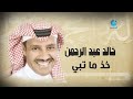                                       خالد عبد الرحمن   خذ ما تبي