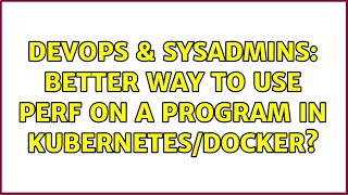 DevOps & SysAdmins: Better way to use Perf on a Program in Kubernetes/Docker?