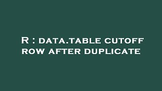 R : data.table cutoff row after duplicate