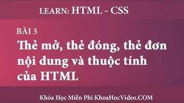 Tự Học HTML và CSS - Bài 3 Thẻ mở, thẻ đóng, thẻ đơn nội dung và thuộc tính của HTML