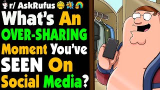 What's The Best Case Of OVER SHARING You've Seen On SOCIAL MEDIA?