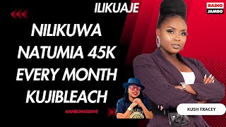 ILIKUAJE : KUSH TRACEY-NILIKUWA NATUMIA 45K EVERY MONTH KUJIBLEACH