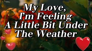 My Love, I’m Feeling A Little Bit Under The Weather🥴🌼❤️💞 My Love, I’m Feeling A Little Bit Under The Weather🥴🌼❤️💞