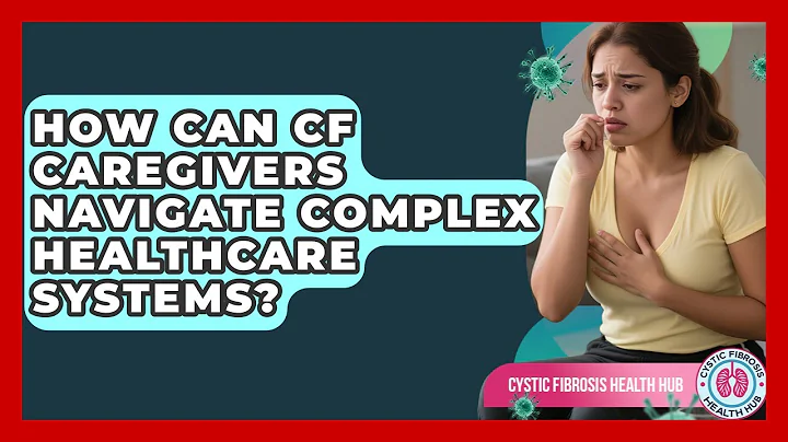 How Can CF Caregivers Navigate Complex Healthcare Systems? - Cystic Fibrosis Health Hub