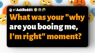 r/AskReddit | What was your "why are you booing me, I'm right" moment?