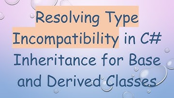 Resolving Type Incompatibility in C#  Inheritance for Base and Derived Classes