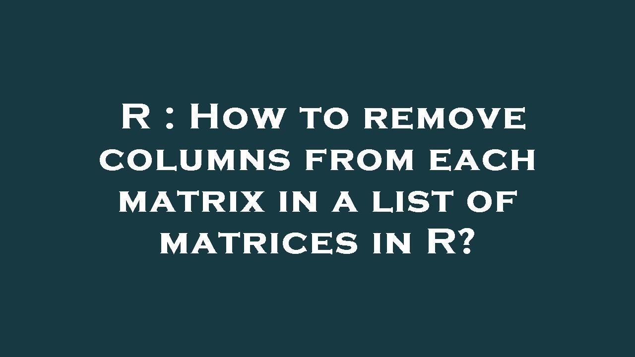 R : How to remove columns from each matrix in a list of matrices in R ...